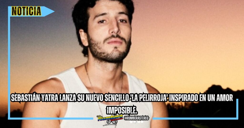 Sebastián Yatra lanza su nuevo sencillo 'La Pelirroja' inspirado en un amor imposible.