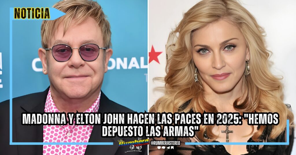 Madonna y Elton John hacen las paces en 2025 Hemos depuesto las armas