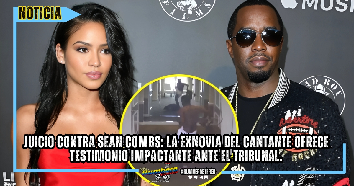 Juicio contra Sean Combs la exnovia del cantante ofrece testimonio impactante ante el tribunal.